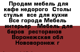 Продам мебель для кафе недорого. Столы, стулья, все для кухни. - Все города Мебель, интерьер » Мебель для баров, ресторанов   . Воронежская обл.,Нововоронеж г.
